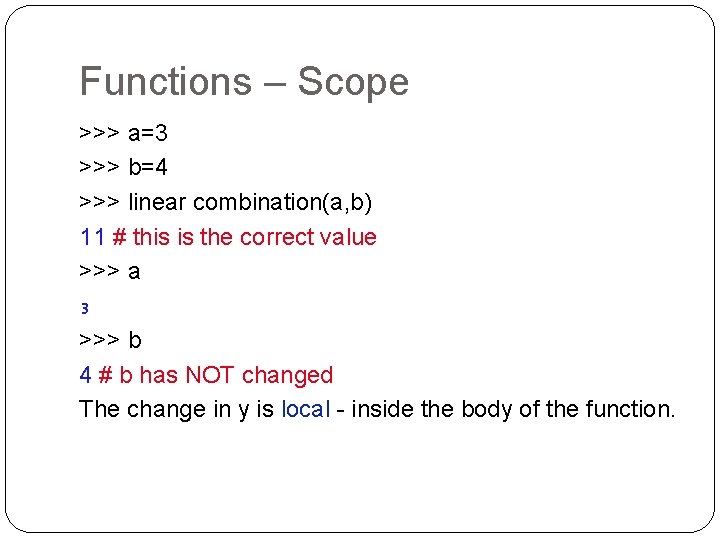 Functions – Scope >>> a=3 >>> b=4 >>> linear combination(a, b) 11 # this
