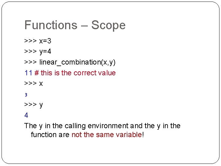 Functions – Scope >>> x=3 >>> y=4 >>> linear_combination(x, y) 11 # this is