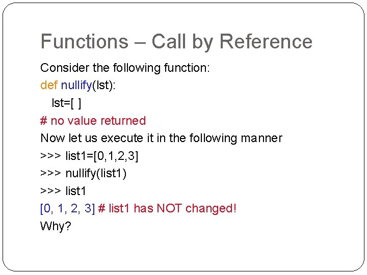 Functions – Call by Reference Consider the following function: def nullify(lst): lst=[ ] #