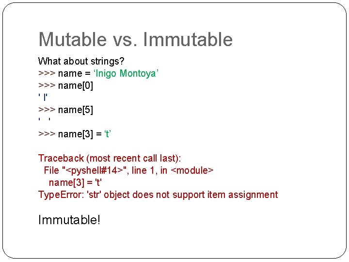 Mutable vs. Immutable What about strings? >>> name = ‘Inigo Montoya’ >>> name[0] '