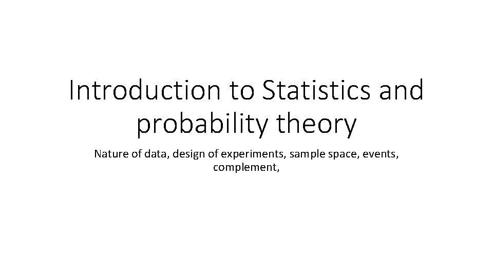 Introduction to Statistics and probability theory Nature of data, design of experiments, sample space,