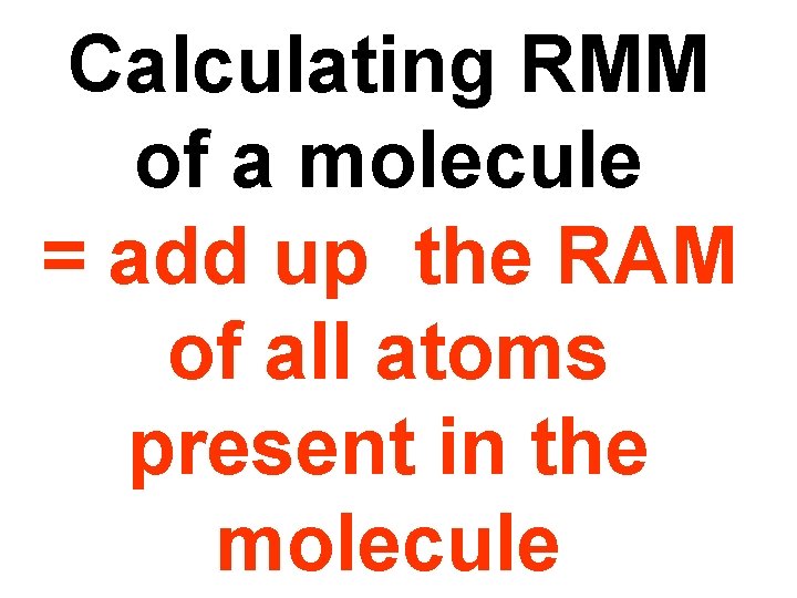 Calculating RMM of a molecule = add up the RAM of all atoms present