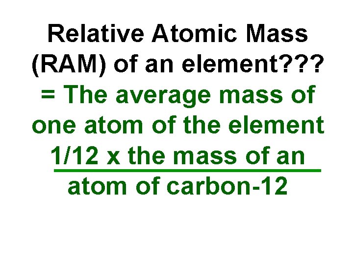 Relative Atomic Mass (RAM) of an element? ? ? = The average mass of