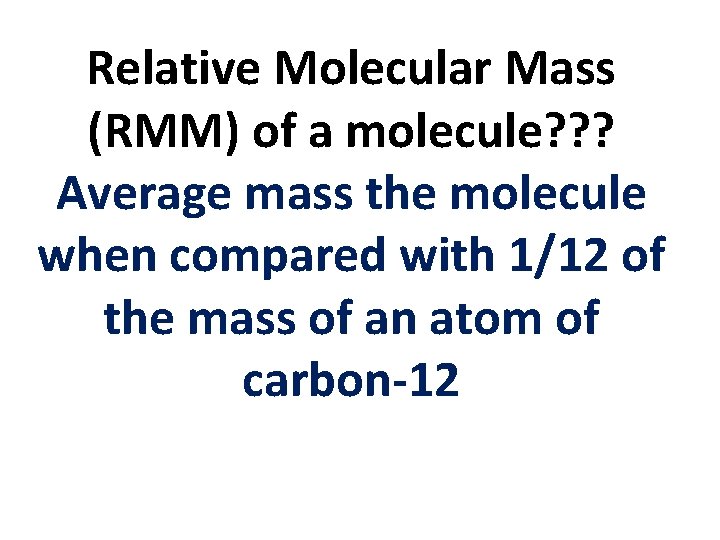 Relative Molecular Mass (RMM) of a molecule? ? ? Average mass the molecule when