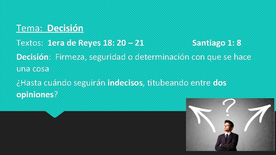 Tema: Decisión Textos: 1 era de Reyes 18: 20 – 21 Santiago 1: 8