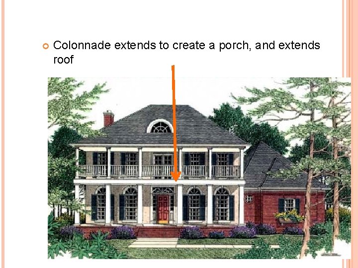  Colonnade extends to create a porch, and extends roof 