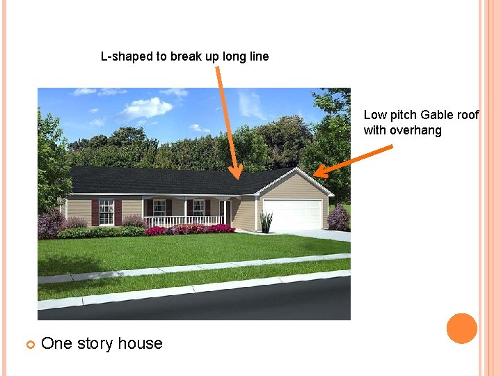 L-shaped to break up long line Low pitch Gable roof with overhang One story