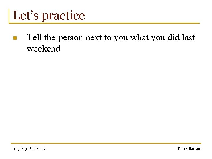 Let’s practice n Tell the person next to you what you did last weekend
