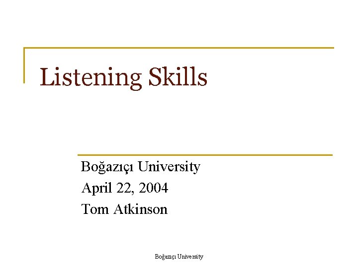 Listening Skills Boğazıçı University April 22, 2004 Tom Atkinson Boğazıçı University 