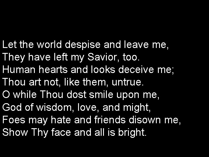 Let the world despise and leave me, They have left my Savior, too. Human