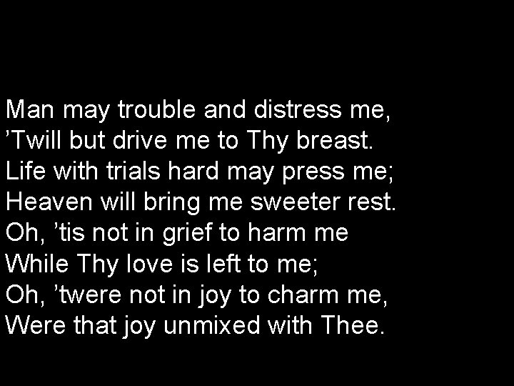 Man may trouble and distress me, ’Twill but drive me to Thy breast. Life