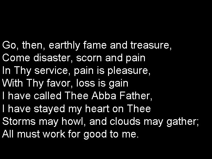 Go, then, earthly fame and treasure, Come disaster, scorn and pain In Thy service,