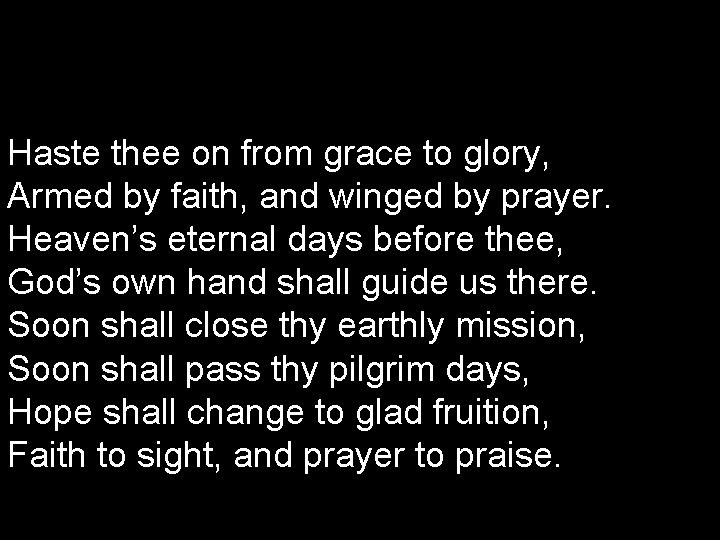 Haste thee on from grace to glory, Armed by faith, and winged by prayer.