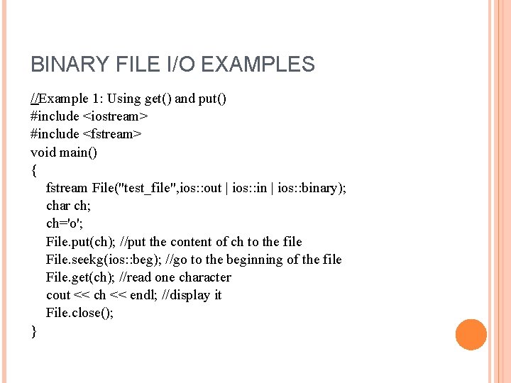 BINARY FILE I/O EXAMPLES //Example 1: Using get() and put() #include <iostream> #include <fstream>
