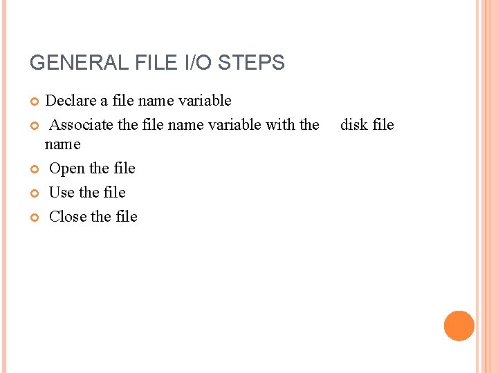 GENERAL FILE I/O STEPS Declare a file name variable Associate the file name variable