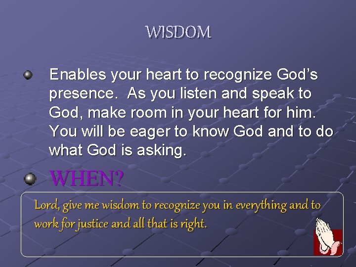 WISDOM Enables your heart to recognize God’s presence. As you listen and speak to