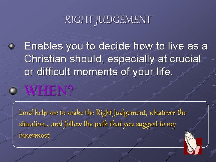 RIGHT JUDGEMENT Enables you to decide how to live as a Christian should, especially