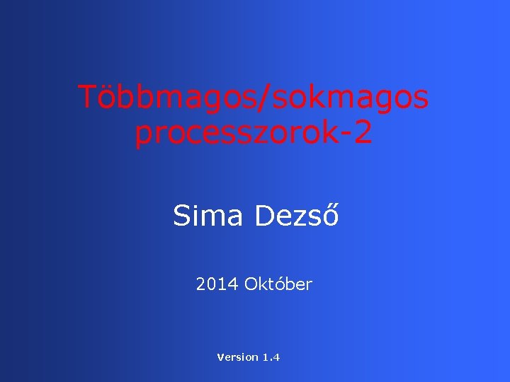 Többmagos/sokmagos processzorok-2 Sima Dezső 2014 Október Version 1. 4 