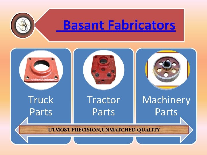 Basant Fabricators Truck Parts Tractor Parts Machinery Parts UTMOST PRECISION, UNMATCHED QUALITY 