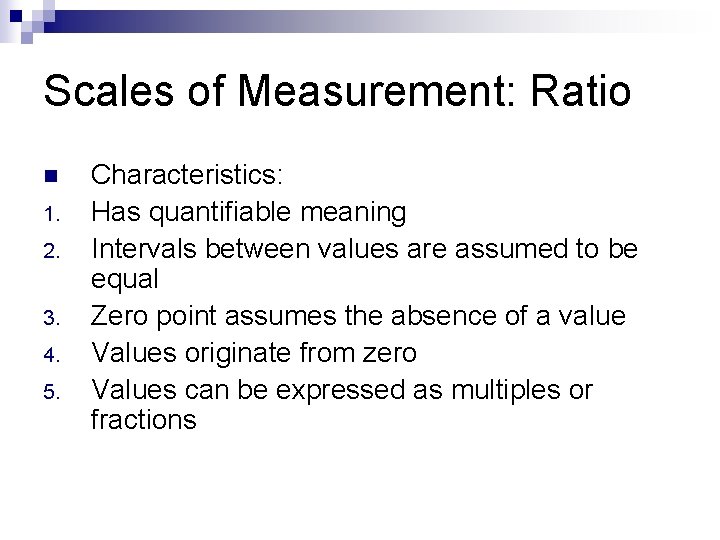 Scales of Measurement: Ratio n 1. 2. 3. 4. 5. Characteristics: Has quantifiable meaning