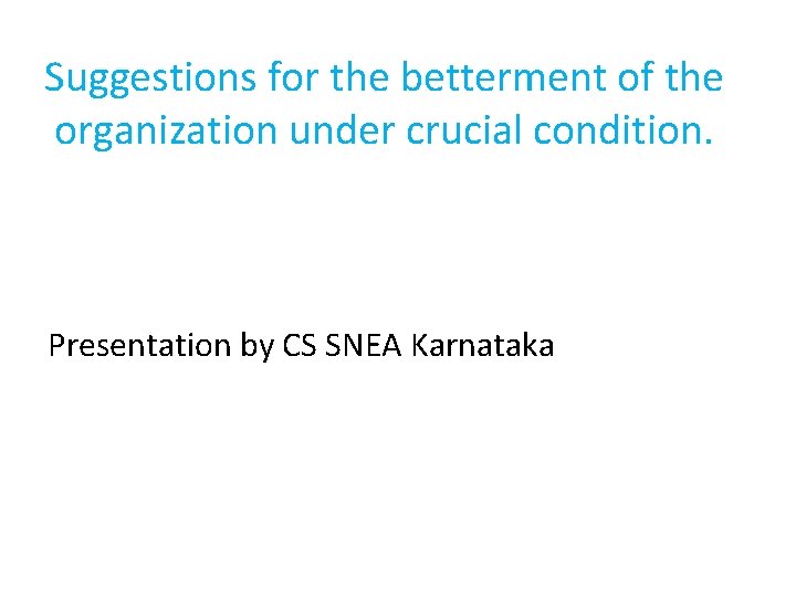 Suggestions for the betterment of the organization under crucial condition. Presentation by CS SNEA