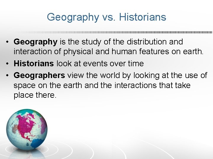 Geography vs. Historians • Geography is the study of the distribution and interaction of
