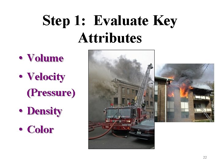 Step 1: Evaluate Key Attributes • Volume • Velocity (Pressure) • Density • Color