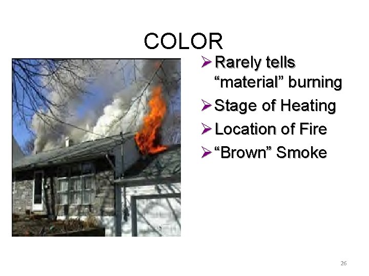 COLOR Ø Rarely tells “material” burning Ø Stage of Heating Ø Location of Fire