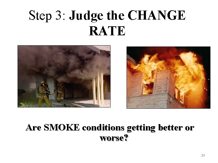 Step 3: Judge the CHANGE RATE Are SMOKE conditions getting better or worse? 29