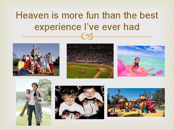 Heaven is more fun than the best experience I’ve ever had 