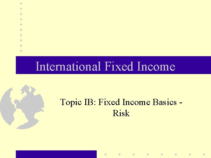 International Fixed Income Topic IB: Fixed Income Basics Risk 