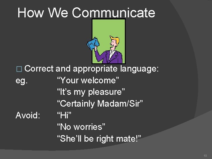 How We Communicate � Correct eg. Avoid: and appropriate language: “Your welcome” “It’s my