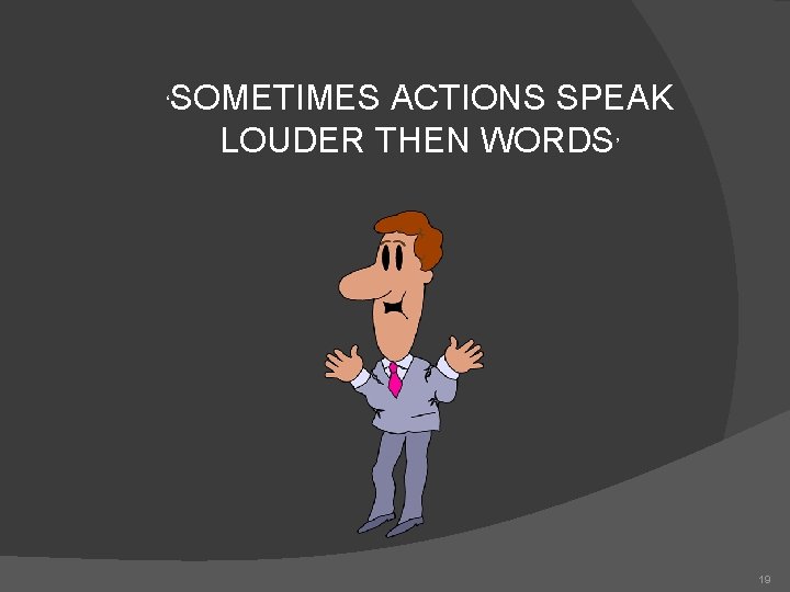 ‘ SOMETIMES ACTIONS SPEAK LOUDER THEN WORDS’ 19 