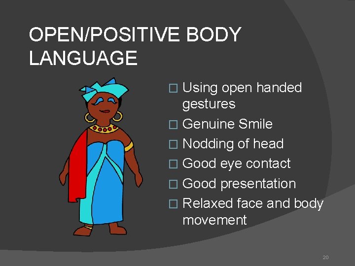 OPEN/POSITIVE BODY LANGUAGE Using open handed gestures � Genuine Smile � Nodding of head