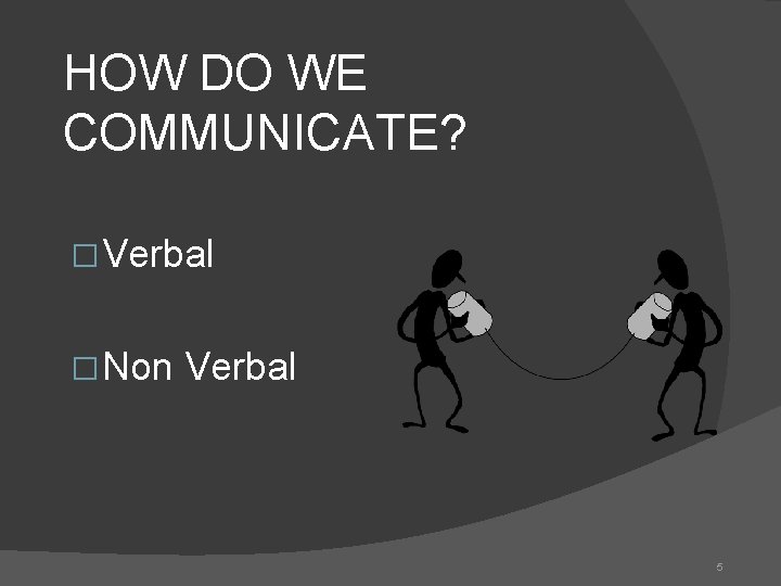 HOW DO WE COMMUNICATE? � Verbal � Non Verbal 5 