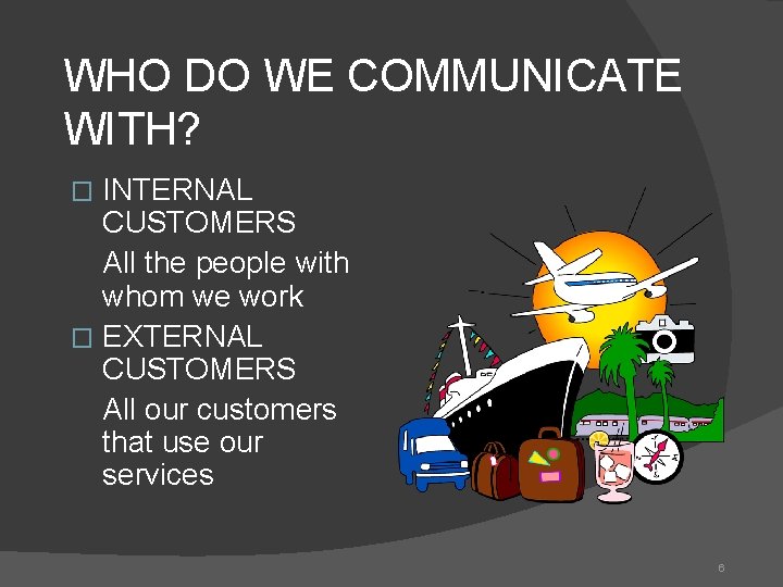 WHO DO WE COMMUNICATE WITH? INTERNAL CUSTOMERS All the people with whom we work