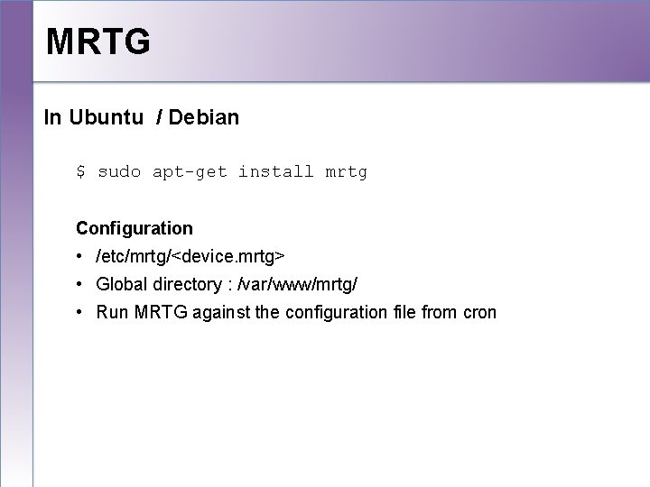 MRTG In Ubuntu / Debian $ sudo apt-get install mrtg Configuration • /etc/mrtg/<device. mrtg>