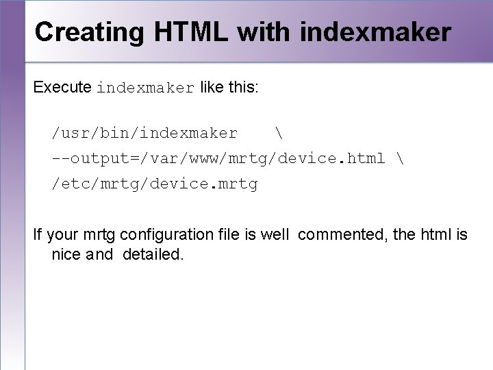 Creating HTML with indexmaker Execute indexmaker like this: /usr/bin/indexmaker  --output=/var/www/mrtg/device. html  /etc/mrtg/device.