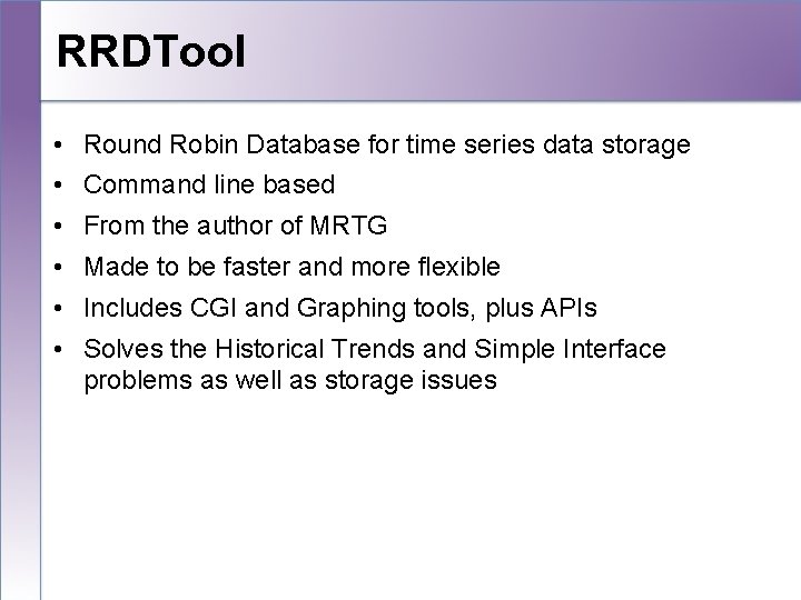 RRDTool • Round Robin Database for time series data storage • Command line based
