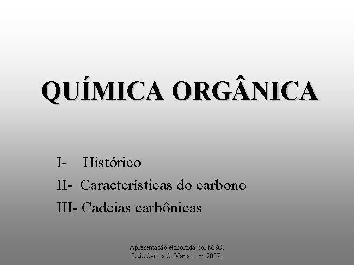 QUÍMICA ORG NICA I- Histórico II- Características do carbono III- Cadeias carbônicas Apresentação elaborada