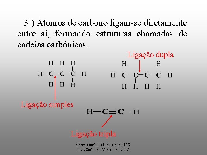 3º) Átomos de carbono ligam-se diretamente entre si, formando estruturas chamadas de cadeias carbônicas.