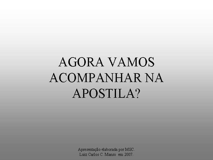 AGORA VAMOS ACOMPANHAR NA APOSTILA? Apresentação elaborada por MSC. Luiz Carlos C. Manso em