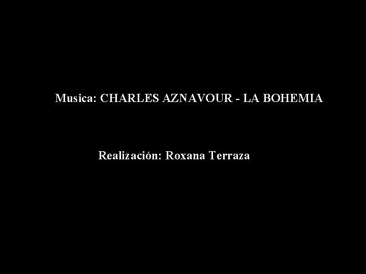 Musica: CHARLES AZNAVOUR - LA BOHEMIA Realización: Roxana Terraza 