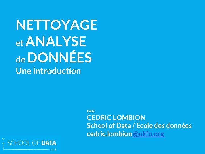 NETTOYAGE et ANALYSE de DONNÉES Une introduction PAR CEDRIC LOMBION School of Data /