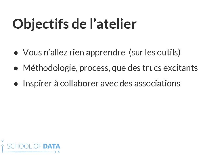 Objectifs de l’atelier ● Vous n’allez rien apprendre (sur les outils) ● Méthodologie, process,