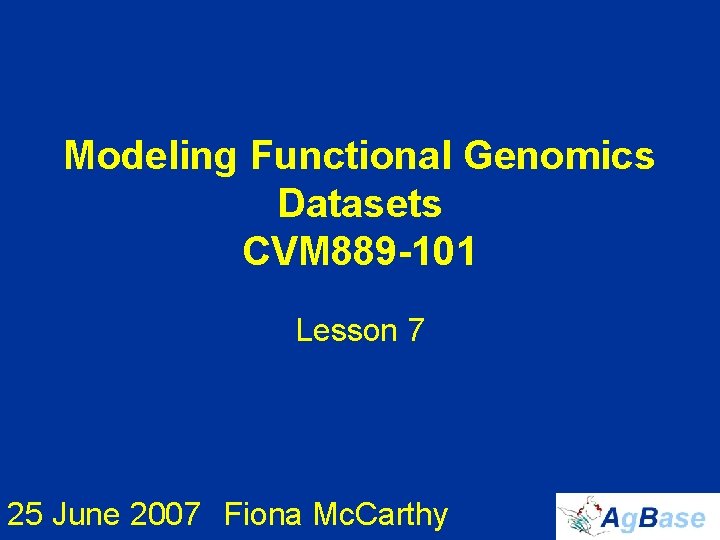 Modeling Functional Genomics Datasets CVM 889 -101 Lesson 7 25 June 2007 Fiona Mc.