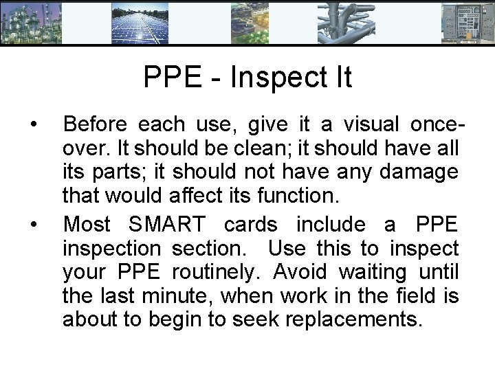 PPE - Inspect It • • Before each use, give it a visual onceover.
