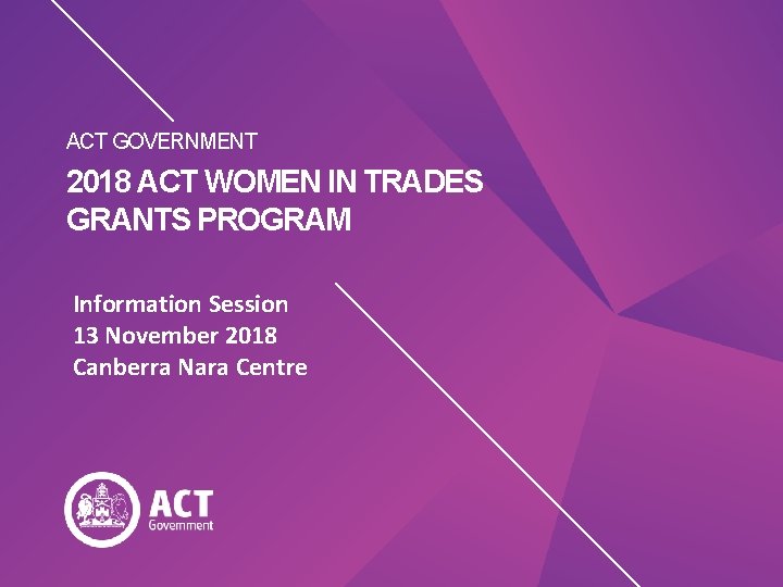ACT GOVERNMENT 2018 ACT WOMEN IN TRADES GRANTS PROGRAM Information Session 13 November 2018