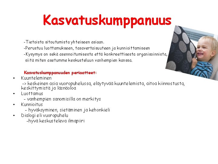 Kasvatuskumppanuus -Tietoista sitoutumista yhteiseen asiaan. -Perustuu luottamukseen, tasavertaisuuteen ja kunnioittamiseen -Kysymys on sekä asennoitumisesta