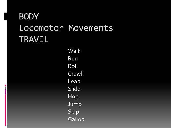 BODY Locomotor Movements TRAVEL Walk Run Roll Crawl Leap Slide Hop Jump Skip Gallop